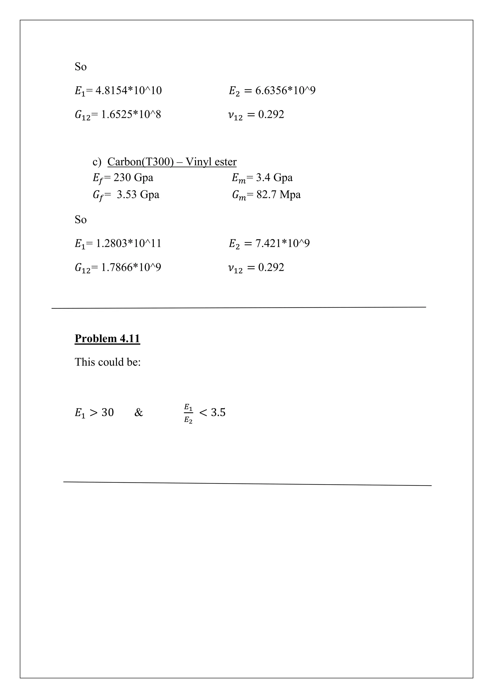 So
= 4.8154*10^10 6.6356*10^9
= 1.6525*10^8 0.292
c) Carbon(T300) – Vinyl ester
= 230 Gpa = 3.4 Gpa
= 3.53 Gpa = 82.7 Mpa
So
= 1.2803*10^11 7.421*10^9
= 1.7866*10^9 0.292
Problem 4.11
This could be:
&