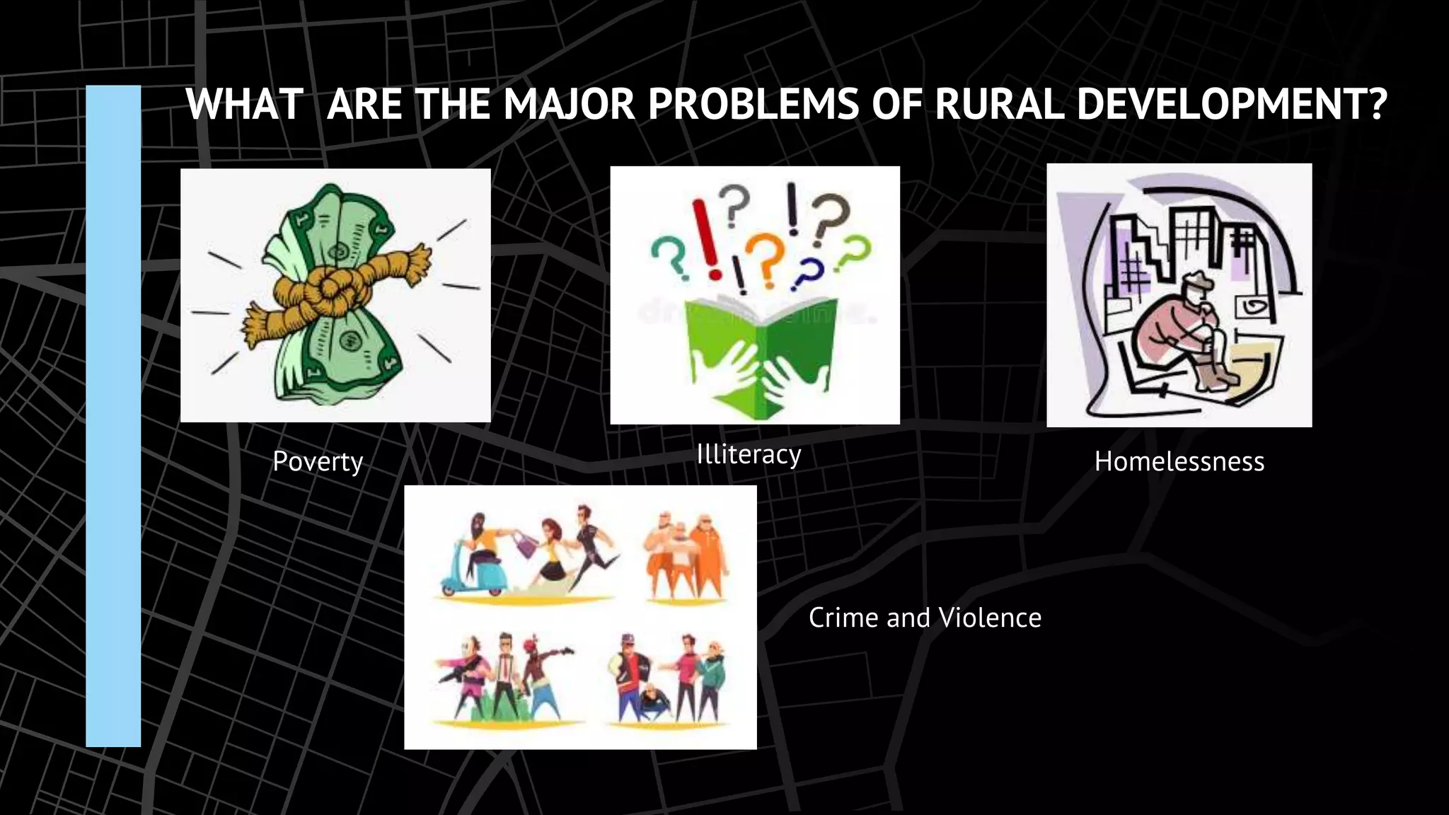 WHAT ARE THE MAJOR PROBLEMS OF RURAL DEVELOPMENT?
Poverty Illiteracy Homelessness
Crime and Violence
 