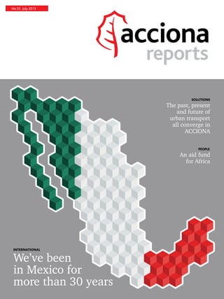 No.55 July 2013
reports
The past, present
and future of
urban transport
all converge in
ACCIONA
An aid fund
for Africa
SOLUTIONS
PEOPLE
We’ve been
in Mexico for
more than 30 years
INTERNATIONAL
 