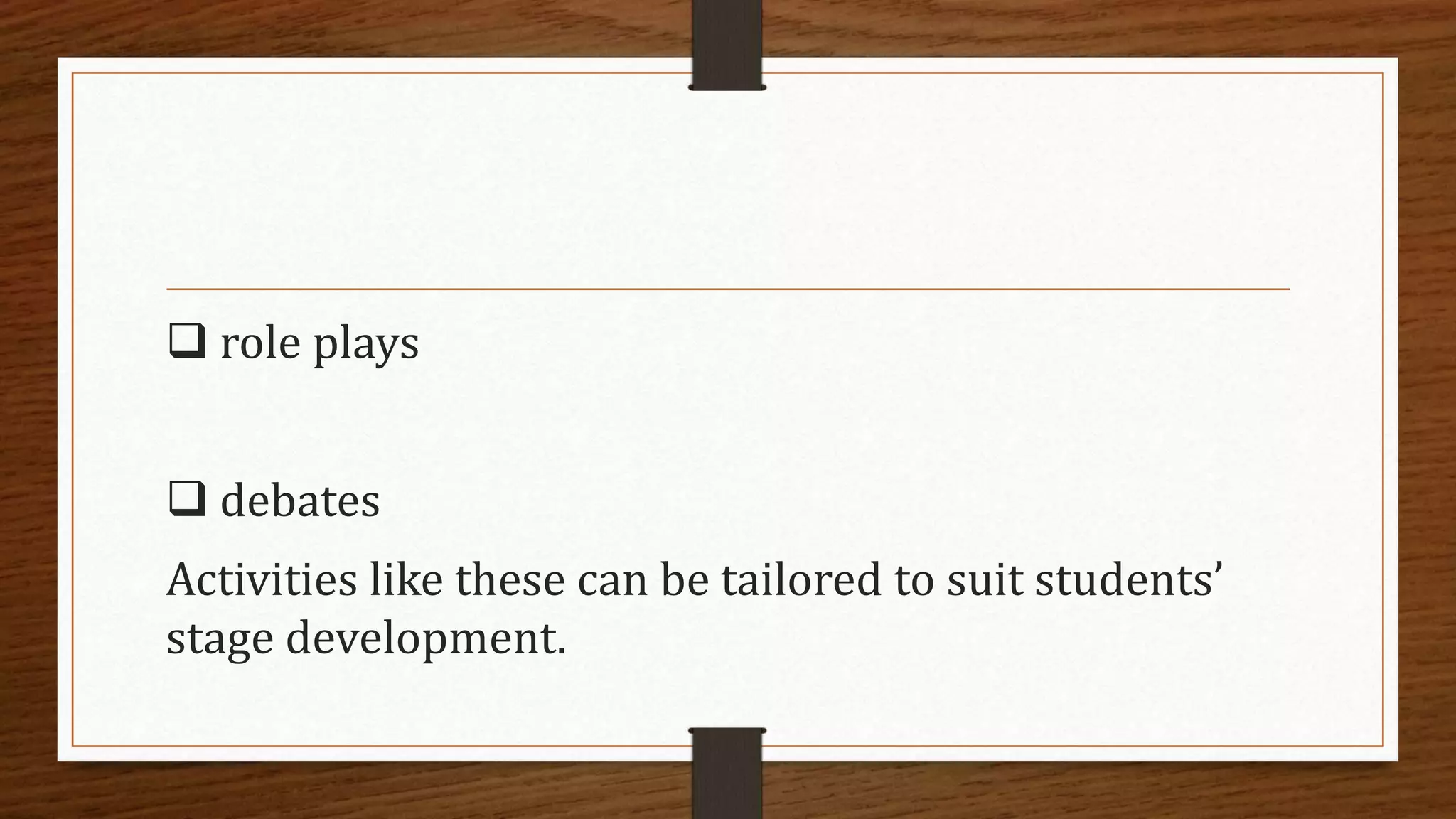  role plays
 debates
Activities like these can be tailored to suit students’
stage development.
 