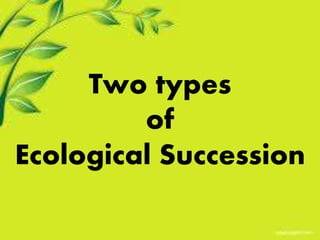 Two types 
of 
Ecological Succession 
 