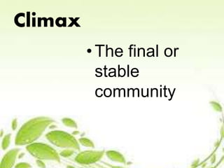 Climax 
• The final or 
stable 
community 
 