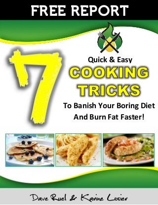 FREE REPORT
To Banish Your Boring Diet
And Burn Fat Faster!
Quick & Easy
Dave Ruel & Karine Losier
 