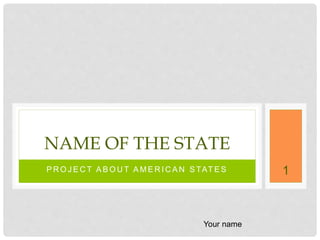 P R O J E C T A B O U T A M E R I C A N S TAT E S
NAME OF THE STATE
1
Your name
 