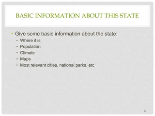 BASIC INFORMATION ABOUT THIS STATE
• Give some basic information about the state:
• Where it is
• Population
• Climate
• M...