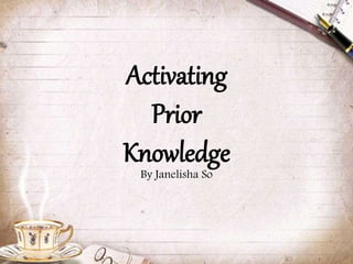 Activating
Prior
Knowledge
By Janelisha So
 