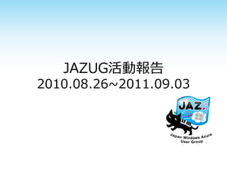 JAZUG活動報告
2010.08.26~2011.09.03
 