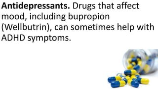 Antidepressants. Drugs that affect
mood, including bupropion
(Wellbutrin), can sometimes help with
ADHD symptoms.
 