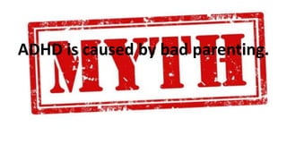 ADHD is caused by bad parenting.
 