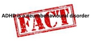 ADHD is a neurobehavioural disorder
 