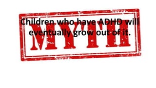Children who have ADHD will
eventually grow out of it.
 