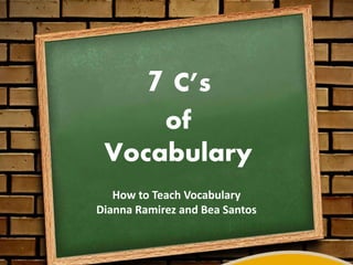 7 C’s
of
Vocabulary
How to Teach Vocabulary
Dianna Ramirez and Bea Santos
 