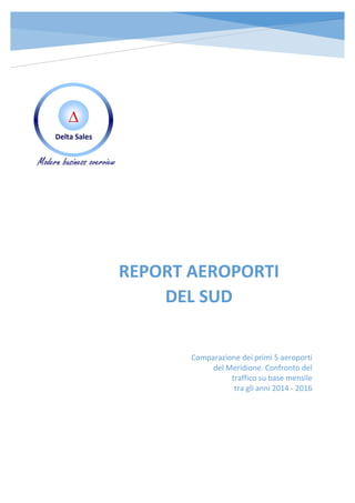 REPORT AEROPORTI
DEL SUD
Comparazione dei primi 5 aeroporti
del Meridione. Confronto del
traffico su base mensile
tra gli anni 2014 - 2016
Modern business overview
 