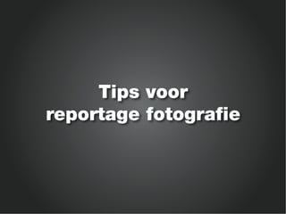 Tips voor
reportage fotografie
 