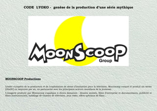 CODE LYOKO - genèse de la production d’une série mythique 
MOONSCOOP Productions 
Leader européen de la production et de l...