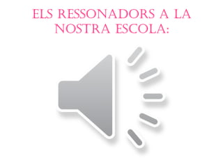 Els rEssonadors a la
   nostra EsCola:
 