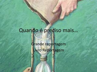 Quando é preciso mais…

    Grande reportagem
     Livro Reportagem
 