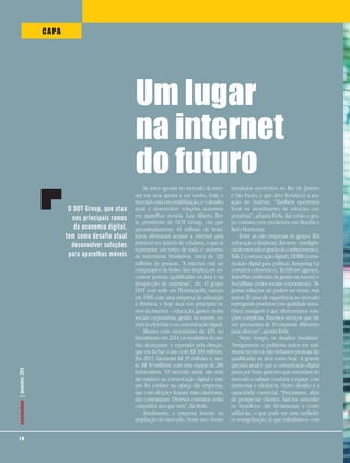 1 8
empreendedor|dezembro2014
Se antes apostar no mercado da inter-
net era uma aposta e um sonho, hoje o
mercado está em estabilização, e o desafio
atual é desenvolver soluções acessíveis
em aparelhos móveis. Luiz Alberto Fer-
la, presidente do DOT Group, cita que
aproximadamente 40 milhões de brasi-
leiros afirmaram acessar a internet pela
primeira vez através de celulares, o que já
representa um terço de todo o universo
de internautas brasileiros, cerca de 120
milhões de pessoas. “A internet está no
computador de bolso. Isto implica em en-
contrar pessoas qualificadas na área e na
prospecção de empresas”, diz. O grupo
DOT com sede em Florianópolis, nasceu
em 1996 com uma empresa de educação
a distância e hoje atua nos principais ra-
mos da internet – educação, games, redes
sociais corporativas, gestão na nuvem, co-
mércio eletrônico ou comunicação digital.
Mesmo com crescimento de 42% no
faturamento em 2014, os resultados do ano
não alcançaram o esperado pela direção,
que era fechar o ano com R$ 100 milhões.
Em 2013, faturaram R$ 35 milhões e, nes-
te, R$ 50 milhões, com uma equipe de 280
funcionários. “O mercado ainda não está
tão maduro na comunicação digital e este
ano foi confuso na cabeça das empresas,
que com eleições ficaram mais cautelosas,
não contrataram. Diversos contratos serão
cumpridos ano que vem”, diz Ferla.
Atualmente, a empresa investe na
ampliação do mercado. Neste ano, foram
instalados escritórios no Rio de Janeiro
e São Paulo, o que deve fortalecer a atu-
ação no Sudeste. “Também queremos
focar no atendimento de soluções cor-
porativas”, adianta Ferla. Até então o gru-
po contava com escritórios em Brasília e
Belo Horizonte.
Entre as oito empresas do grupo: IEA
(educação a distância), Knowtec (inteligên-
ciademercadoegestãodoconhecimento),
Talk 2 (comunicação digital), DDBR (comu-
nicação digital para política), Keepning Up
(comércio eletrônico), TechFront (games),
SuitePlus (sotfwares de gestão na nuvem) e
SocialBase (redes sociais corporativas). “Al-
gumas soluções até podem ser novas, mas
temos 20 anos de experiência no mercado
entregando produtos com qualidade única.
Outra vantagem é que ofereceremos solu-
ções completas. Fazemos serviços que tal-
vez precisariam de 10 empresas diferentes
para oferecer”, aponta Ferla.
Neste tempo, os desafios mudaram.
“Antigamente o problema maior era real-
mente técnico e não tínhamos pessoas tão
qualificadas na área como hoje. A grande
questão atual é que a comunicação digital
passa por bons gestores que entendam do
mercado e saibam conduzir a equipe com
harmonia e eficiência. Outro desafio é a
capacidade comercial. “Precisamos, além
de prospectar clientes, fazê-los entender
os benefícios das ferramentas e como
utilizá-las, o que pode ser uma verdadei-
ra evangelização, já que trabalhamos com
O DOT Group, que atua
nos principais ramos
da economia digital,
tem como desafio atual
desenvolver soluções
para aparelhos móveis
1 8
empreendedor|dezembro2014
Um lugar
na internet
do futuro
CAPA
 