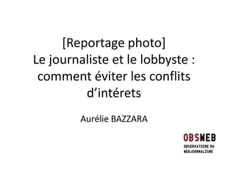 [Reportage photo]
Le journaliste et le lobbyste :
comment éviter les conflits
d’intérets
Aurélie BAZZARA

 