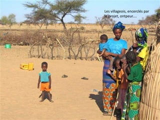 Les villageois, encerclés par
le projet, ontpeur....