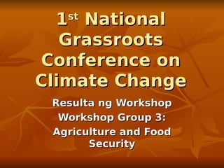 1 National
   st

   Grassroots
Conference on
Climate Change
 Resulta ng Workshop
  Workshop Group 3:
 Agriculture and Food
       Security
 
