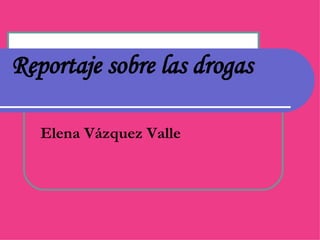 Reportaje sobre las drogas Elena Vázquez Valle 