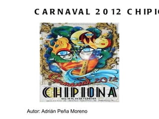 CARNAVAL 2012 CHIPIONA Autor: Adrián Peña Moreno 