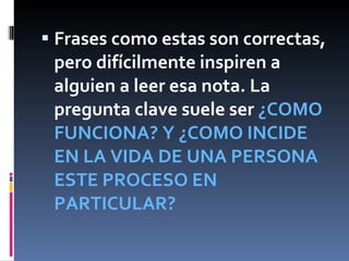 Frases como estas son correctas, pero difícilmente inspiren a alguien a leer esa nota. La pregunta clave suele ser  ¿COMO FUNCIONA? Y ¿COMO INCIDE EN LA VIDA DE UNA PERSONA ESTE PROCESO EN PARTICULAR? 