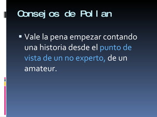 Consejos de Pollan Vale la pena empezar contando una historia desde el  punto de vista de un no experto,  de un amateur.  