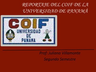 REPORTAJE DEL COIF DE LA
UNIVERSIDAD DE PANAMÀ

Prof: Juliana Villamonte
Segundo Semestre

 