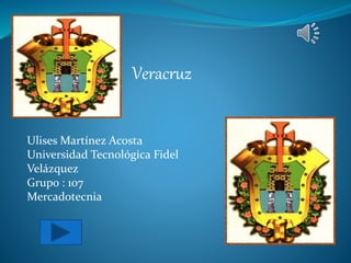 Veracruz 
Ulises Martínez Acosta 
Universidad Tecnológica Fidel 
Velázquez 
Grupo : 107 
Mercadotecnia 
 