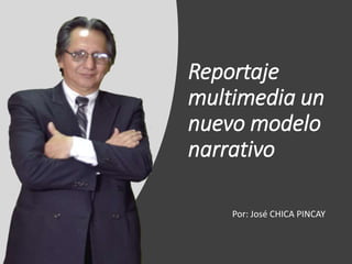 Reportaje
multimedia un
nuevo modelo
narrativo
Por: José CHICA PINCAY
 