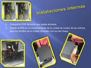  Coloque la HDD de modo que quede alineada.
 Inserte la HDD en el compartimiento de la unidad de modos de los orificios
para los tornillos de la unidad coincidan con los del chasis.
 