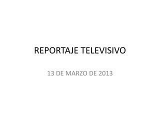 REPORTAJE TELEVISIVO

  13 DE MARZO DE 2013
 