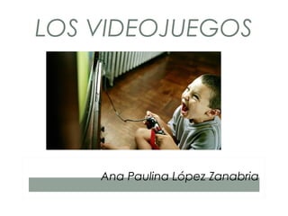 LOS VIDEOJUEGOS
Ana Paulina López Zanabria
 