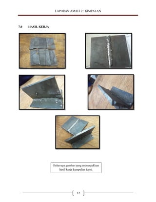 LAPORAN AMALI 2 : KIMPALAN

7.0

HASIL KERJA

Beberapa gambar yang menunjukkan
hasil kerja kumpulan kami.

17

 