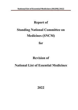 National list of Essential Medicines (NLEM) 2022
Report of
Standing National Committee on
Medicines (SNCM)
for
Revision of
National List of Essential Medicines
2022
 