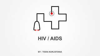 HIV / AIDS
BY : TIARA NURLISTIANA
 