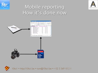Mobile reporting
          How it’s done now




10to1 • http://10to1.be • tom@10to1.be • +32 3 369 10 2 1
 