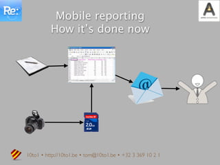 Mobile reporting
          How it’s done now




10to1 • http://10to1.be • tom@10to1.be • +32 3 369 10 2 1
 