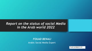 Report on the status of social Media
in the Arab world 2022
FOUAD BENALI
Arabic Social Media Expert
Fouad.uam@gmail.com
 