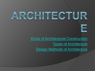 Kinds of Architectural Construction
Types of Architecture
Design Methods of Architecture
 