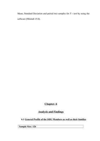 Mean, Standard Deviation and paired two samples for T - test by using the
software (Minitab 15.0).

Chapter- 6
Analysis and Findings
6.1 General Profile of the SHG Members as well as their families
Sample Size: 126

 