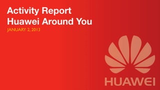 Activity Report
Huawei Around You
JANUARY 2, 2013	

 