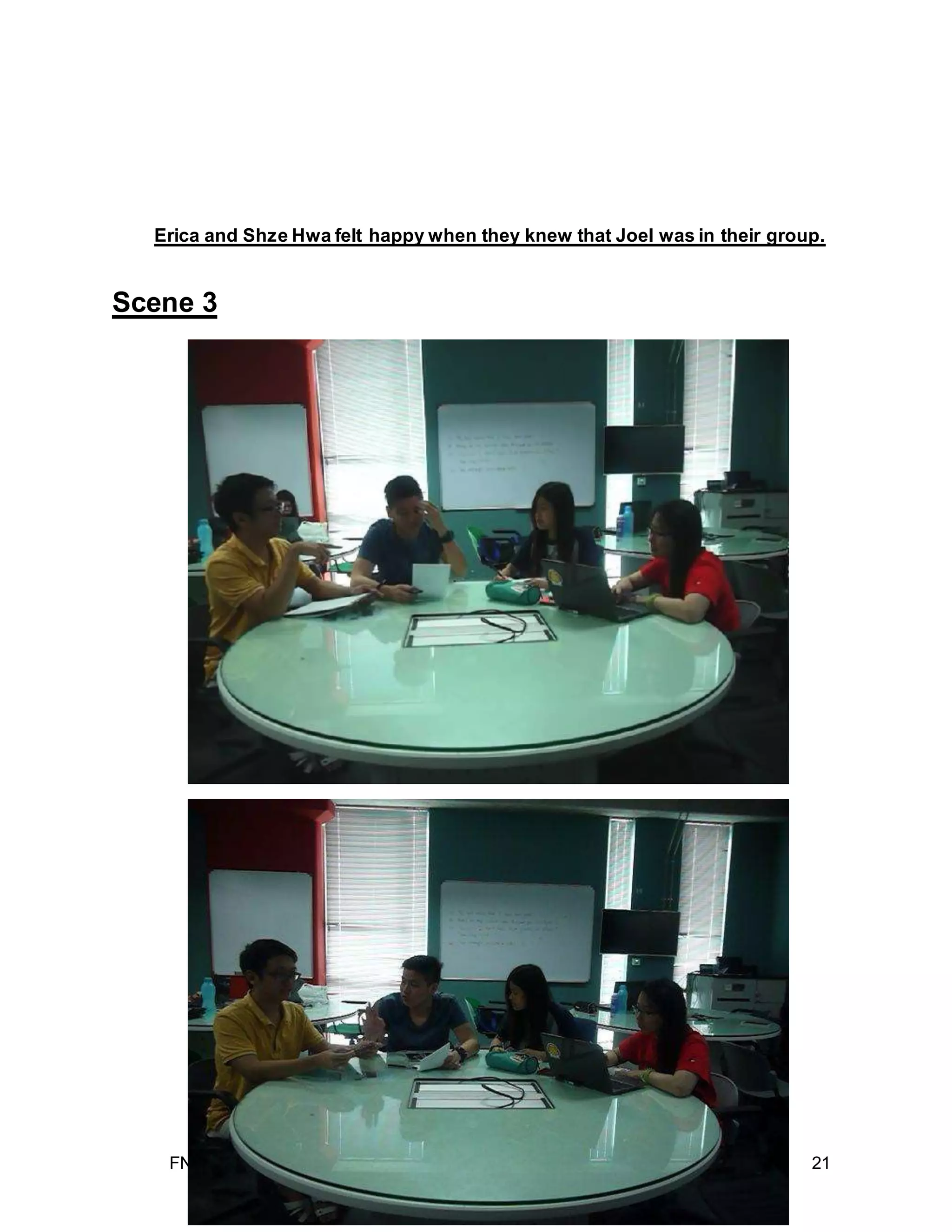 FNBE 08/14 I SOCIAL PSYCHOLOGY (PSY 30203) I ASSIGNMENT 3 21
Erica and Shze Hwa felt happy when they knew that Joel was in their group.
Scene 3
 