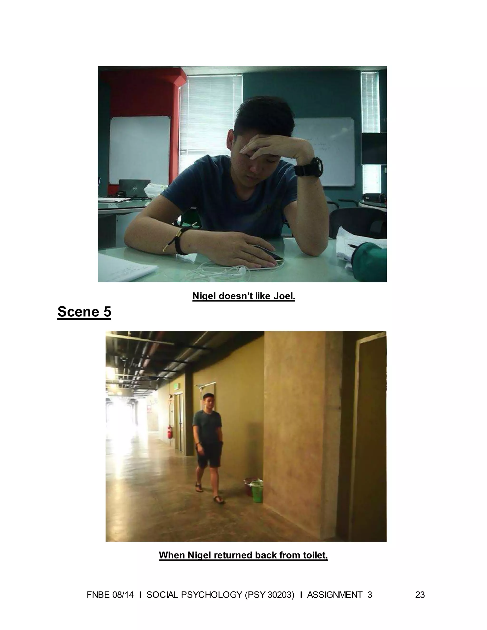 FNBE 08/14 I SOCIAL PSYCHOLOGY (PSY 30203) I ASSIGNMENT 3 23
Nigel doesn’t like Joel.
Scene 5
When Nigel returned back from toilet,
 