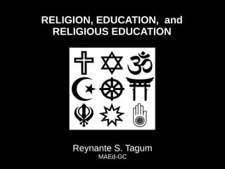 RELIGION, EDUCATION, and
RELIGIOUS EDUCATION
Reynante S. Tagum
MAEd-GC
 