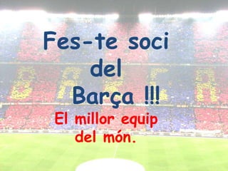Fes-te soci del   Barça !!!El millorequipdel món.