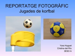 REPORTATGE FOTOGRÀFIC
    Jugades de korfbal




                            Yara Huguet
                         Cristina del Río
                                 3ESO A
 
