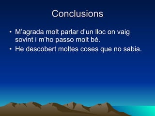 Conclusions M’agrada molt parlar d’un lloc on vaig sovint i m’ho passo molt bé. He descobert moltes coses que no sabia. 